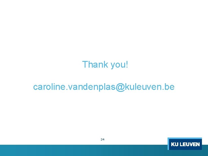 Thank you! caroline. vandenplas@kuleuven. be 24 