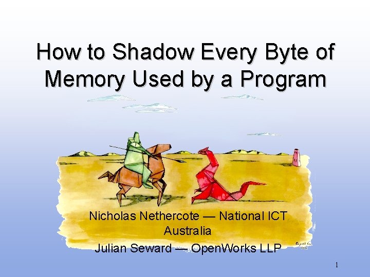 How to Shadow Every Byte of Memory Used by a Program Nicholas Nethercote —