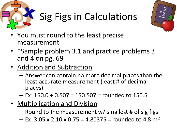 Sig Figs in Calculations • You must round to the least precise measurement •