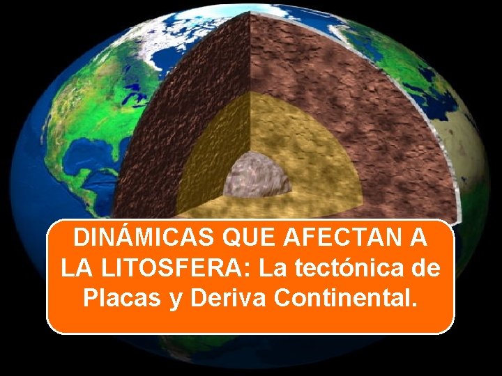 DINÁMICAS QUE AFECTAN A LA LITOSFERA: La tectónica de Placas y Deriva Continental. 