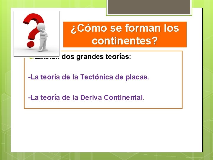 ¿Cómo se forman los continentes? Existen dos grandes teorías: -La teoría de la Tectónica