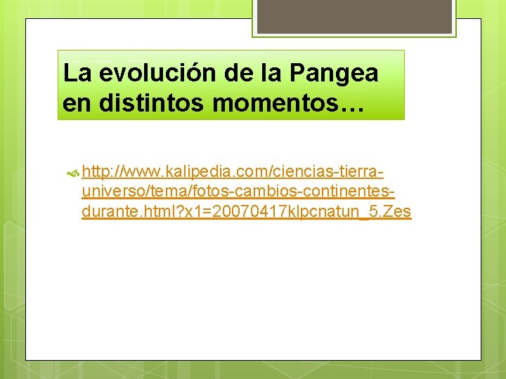 La evolución de la Pangea en distintos momentos… http: //www. kalipedia. com/ciencias-tierra- universo/tema/fotos-cambios-continentesdurante. html?