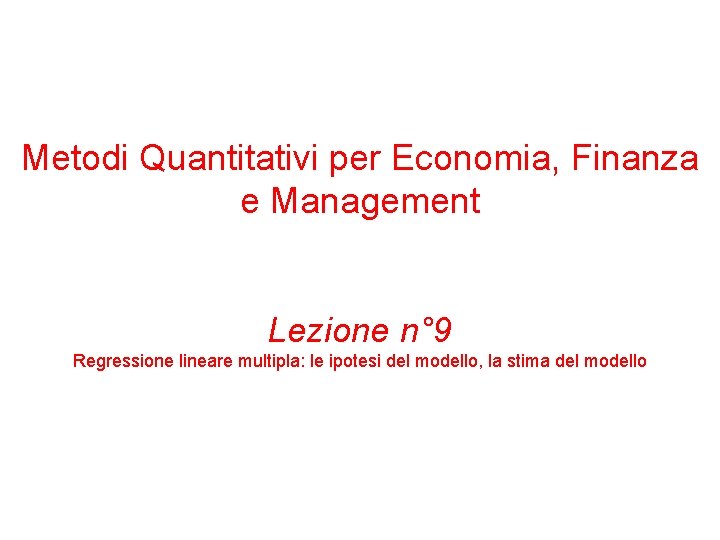Metodi Quantitativi per Economia, Finanza e Management Lezione n° 9 Regressione lineare multipla: le