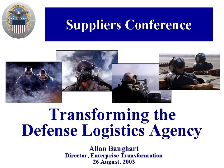 Suppliers Conference Transforming the Defense Logistics Agency Allan Banghart Director, Enterprise Transformation 26 August,