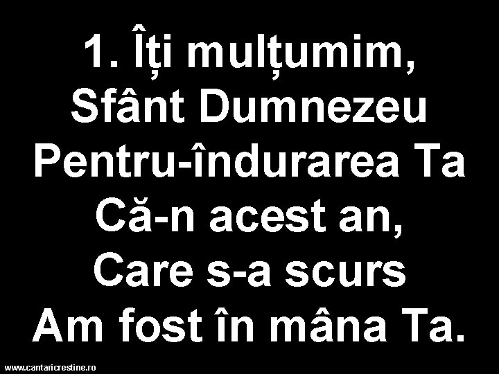 1. Îți mulțumim, Sfânt Dumnezeu Pentru-îndurarea Ta Că-n acest an, Care s-a scurs Am