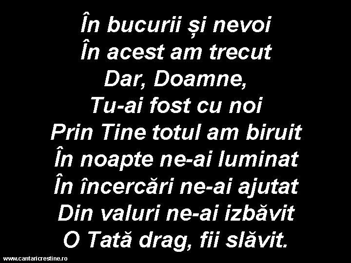 În bucurii și nevoi În acest am trecut Dar, Doamne, Tu-ai fost cu noi
