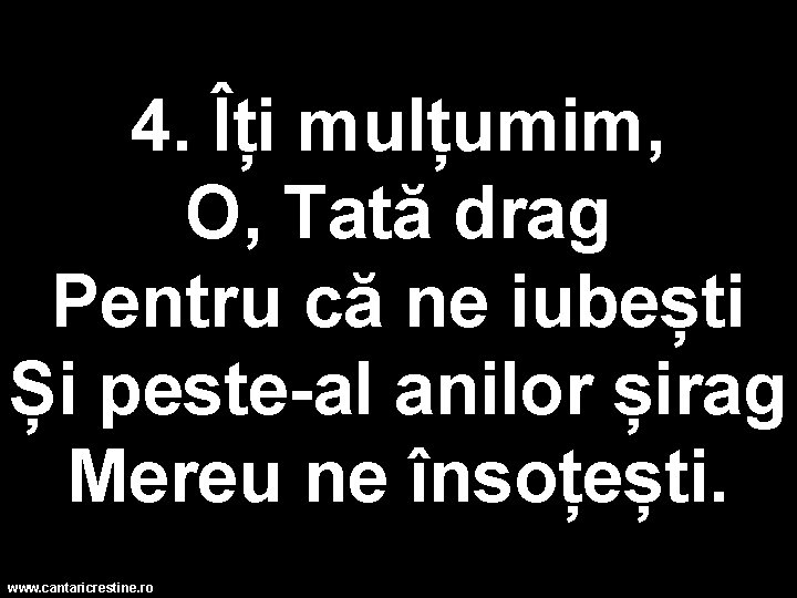 4. Îți mulțumim, O, Tată drag Pentru că ne iubești Și peste-al anilor șirag