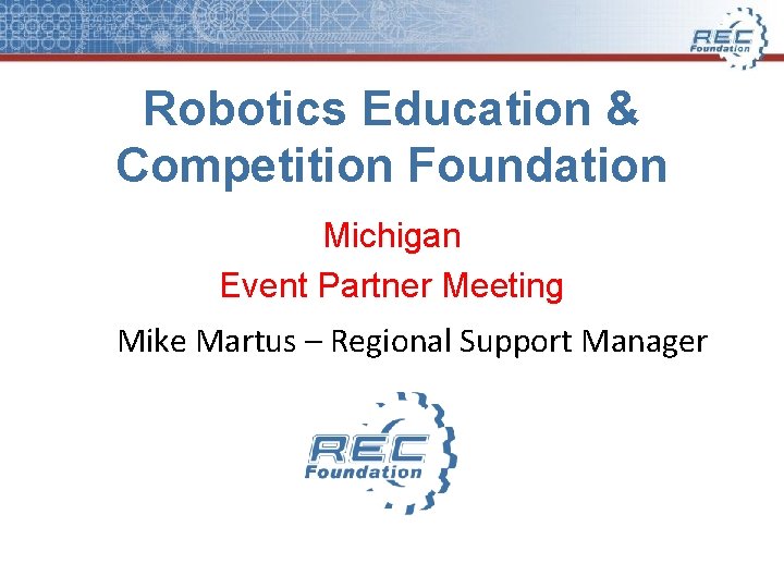 Robotics Education & Competition Foundation Michigan Event Partner Meeting Mike Martus – Regional Support