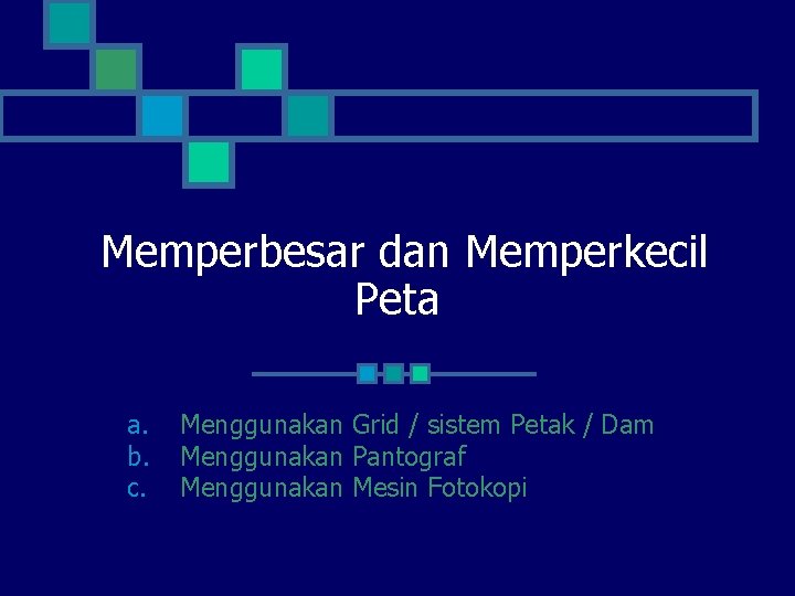 Memperbesar dan Memperkecil Peta a. b. c. Menggunakan Grid / sistem Petak / Dam