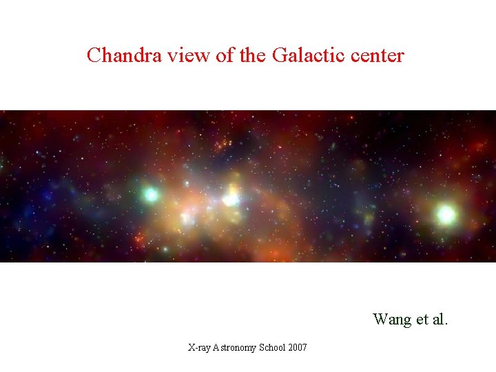 Chandra view of the Galactic center Wang et al. X-ray Astronomy School 2007 Chandra view of the Galactic center Wang et al. X-ray Astronomy School 2007