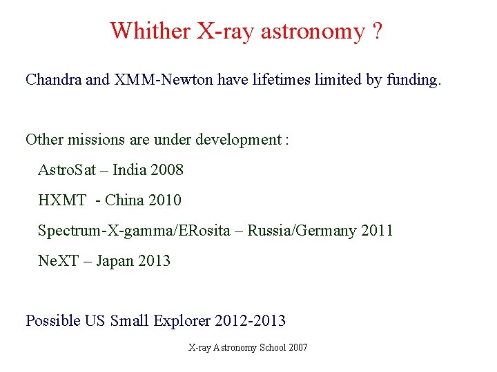Whither X-ray astronomy ? Chandra and XMM-Newton have lifetimes limited by funding. Other missions Whither X-ray astronomy ? Chandra and XMM-Newton have lifetimes limited by funding. Other missions
