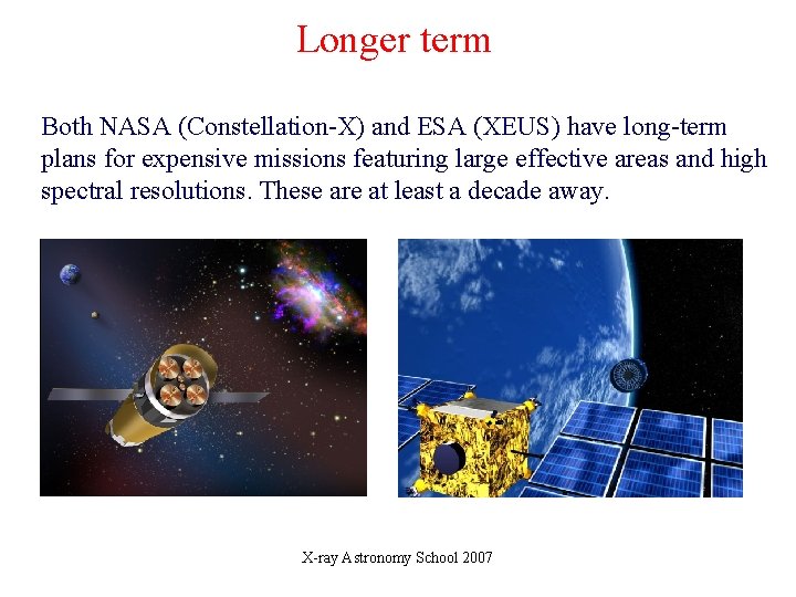 Longer term Both NASA (Constellation-X) and ESA (XEUS) have long-term plans for expensive missions Longer term Both NASA (Constellation-X) and ESA (XEUS) have long-term plans for expensive missions