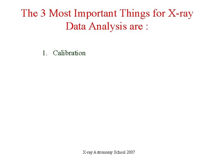 The 3 Most Important Things for X-ray Data Analysis are : 1. Calibration X-ray The 3 Most Important Things for X-ray Data Analysis are : 1. Calibration X-ray