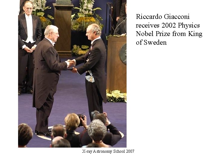 Riccardo Giacconi receives 2002 Physics Nobel Prize from King of Sweden X-ray Astronomy School Riccardo Giacconi receives 2002 Physics Nobel Prize from King of Sweden X-ray Astronomy School