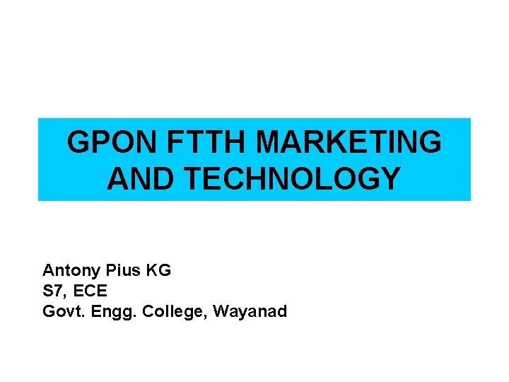 GPON FTTH MARKETING AND TECHNOLOGY Antony Pius KG S 7, ECE Govt. Engg. College,