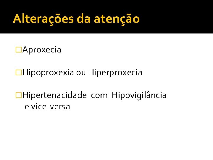 Alterações da atenção �Aproxecia �Hipoproxexia ou Hiperproxecia �Hipertenacidade e vice-versa com Hipovigilância 