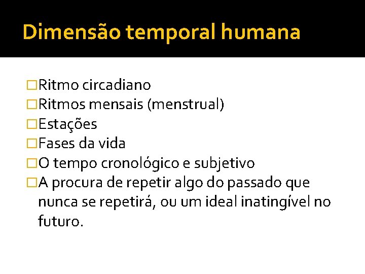 Dimensão temporal humana �Ritmo circadiano �Ritmos mensais (menstrual) �Estações �Fases da vida �O tempo