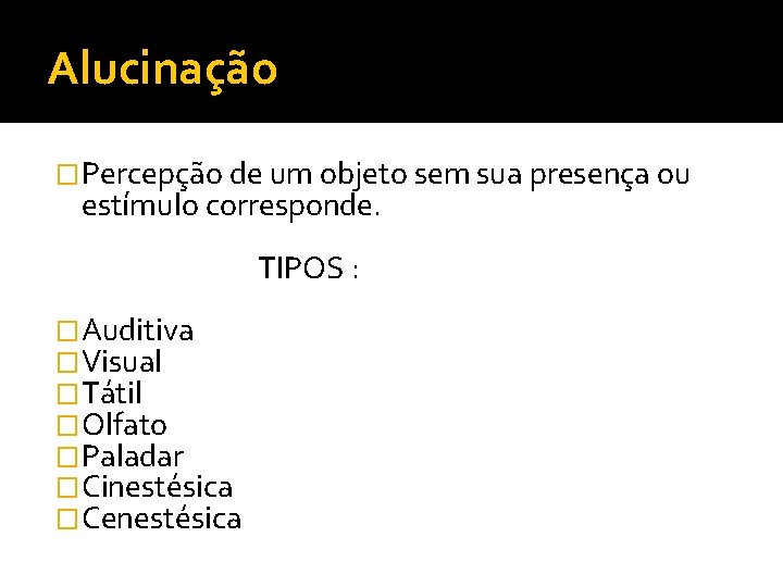 Alucinação �Percepção de um objeto sem sua presença ou estímulo corresponde. TIPOS : �Auditiva