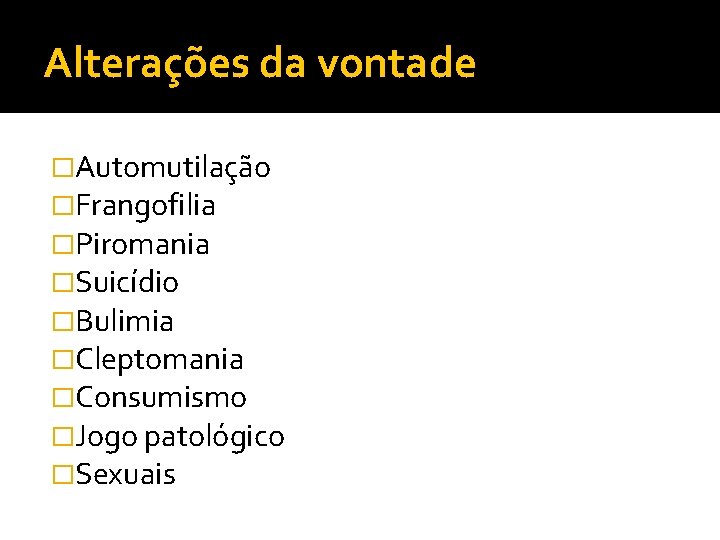 Alterações da vontade �Automutilação �Frangofilia �Piromania �Suicídio �Bulimia �Cleptomania �Consumismo �Jogo patológico �Sexuais 