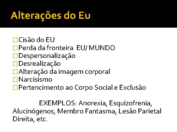 Alterações do Eu �Cisão do EU �Perda da fronteira EU/ MUNDO �Despersonalização �Desrealização �Alteração