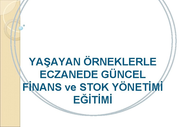 YAŞAYAN ÖRNEKLERLE ECZANEDE GÜNCEL FİNANS ve STOK YÖNETİMİ EĞİTİMİ 