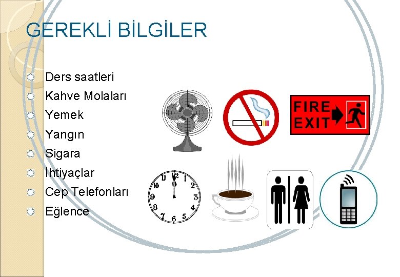 GEREKLİ BİLGİLER Ders saatleri Kahve Molaları Yemek Yangın Sigara İhtiyaçlar Cep Telefonları Eğlence 