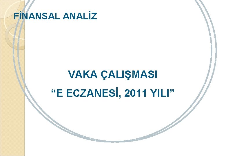 FİNANSAL ANALİZ VAKA ÇALIŞMASI “E ECZANESİ, 2011 YILI” 