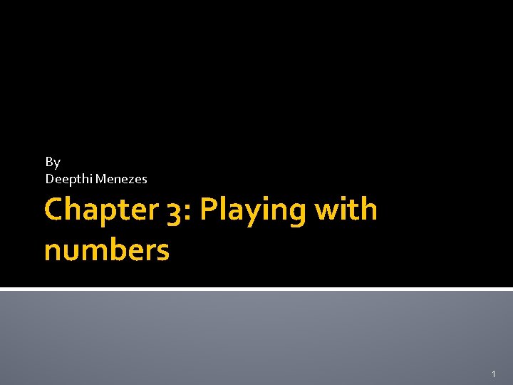 By Deepthi Menezes Chapter 3: Playing with numbers 1 