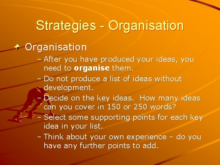 Strategies - Organisation – After you have produced your ideas, you need to organise