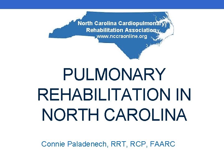 North Carolina Cardiopulmonary Rehabilitation Association www. nccraonline. org PULMONARY REHABILITATION IN NORTH CAROLINA Connie