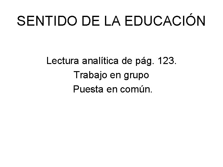 SENTIDO DE LA EDUCACIÓN Lectura analítica de pág. 123. Trabajo en grupo Puesta en