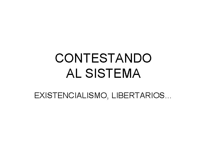 CONTESTANDO AL SISTEMA EXISTENCIALISMO, LIBERTARIOS… 