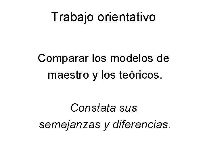 Trabajo orientativo Comparar los modelos de maestro y los teóricos. Constata sus semejanzas y