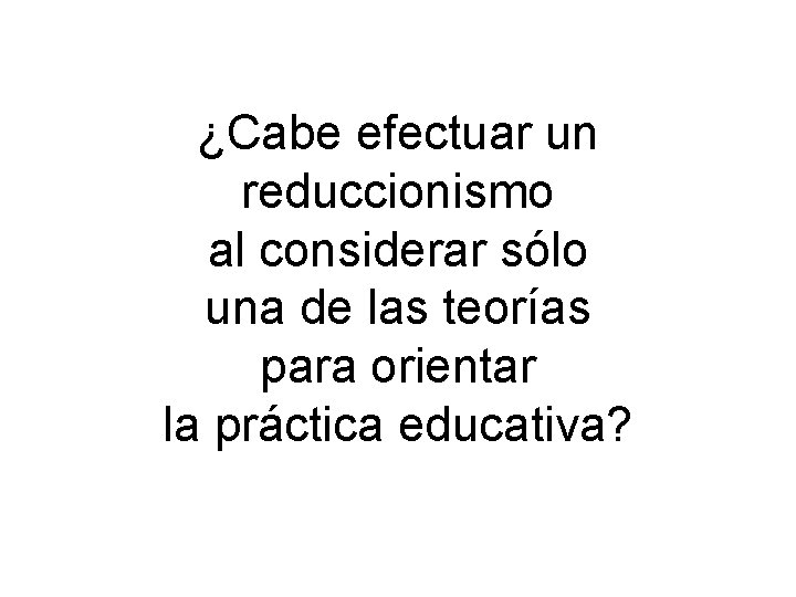 ¿Cabe efectuar un reduccionismo al considerar sólo una de las teorías para orientar la