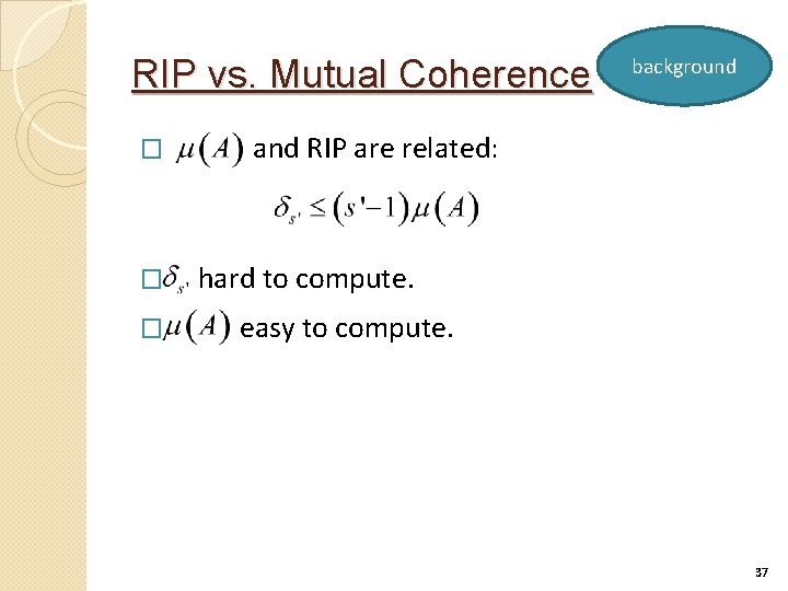 RIP vs. Mutual Coherence � � � background and RIP are related: hard to