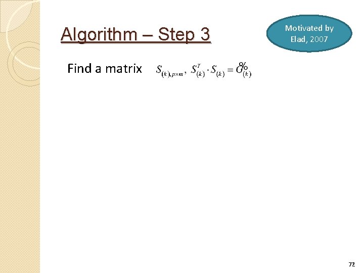 Algorithm – Step 3 Motivated by Elad, 2007 Find a matrix 72 