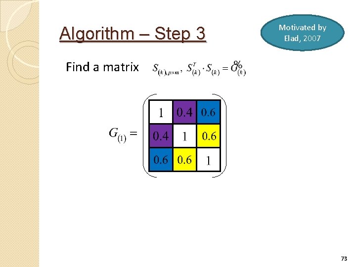 Algorithm – Step 3 Motivated by Elad, 2007 Find a matrix 73 