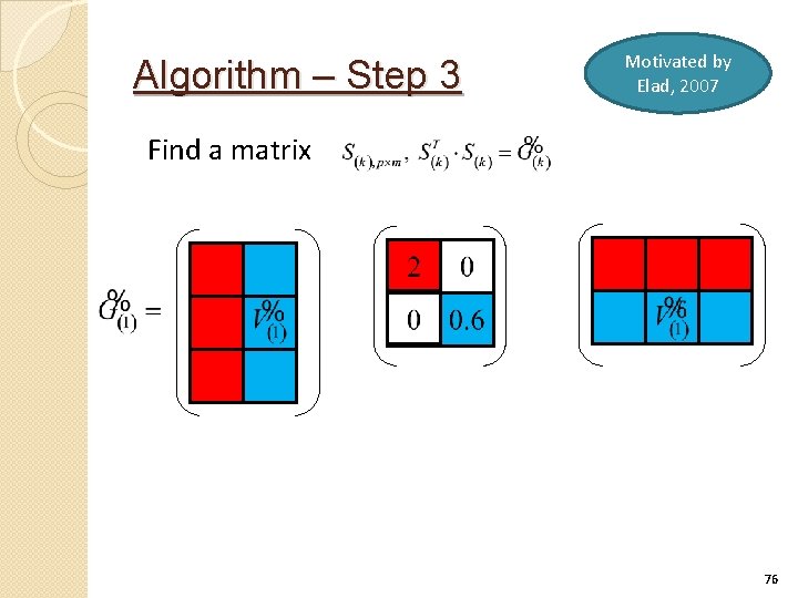 Algorithm – Step 3 Motivated by Elad, 2007 Find a matrix 76 