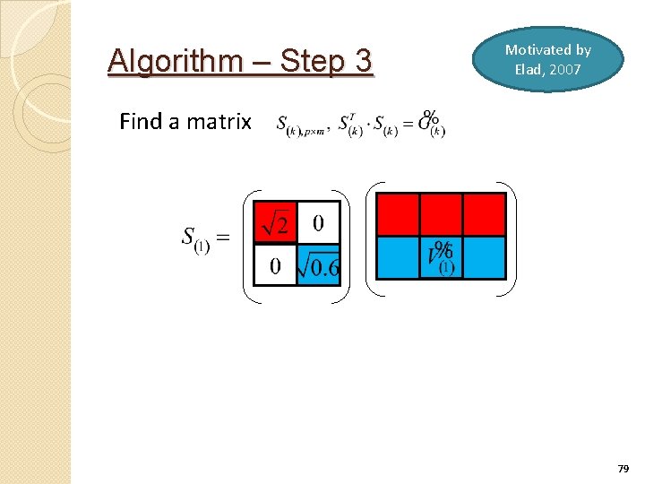 Algorithm – Step 3 Motivated by Elad, 2007 Find a matrix 79 