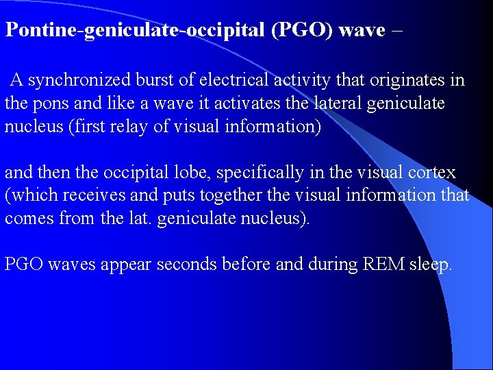 Pontine-geniculate-occipital (PGO) wave – A synchronized burst of electrical activity that originates in the