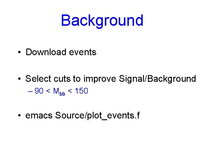 Background • Download events • Select cuts to improve Signal/Background – 90 < Mbb