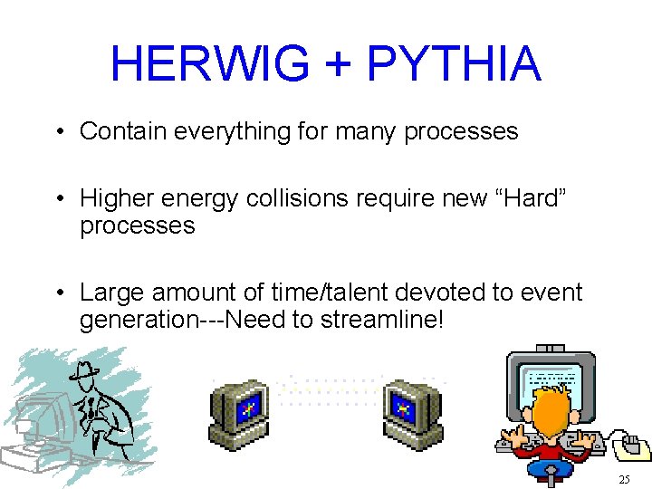 HERWIG + PYTHIA • Contain everything for many processes • Higher energy collisions require