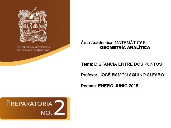 Área Académica: MATEMÁTICAS GEOMETRÍA ANALÍTICA Tema: DISTANCIA ENTRE DOS PUNTOS Profesor: JOSÉ RAMÓN AQUINO