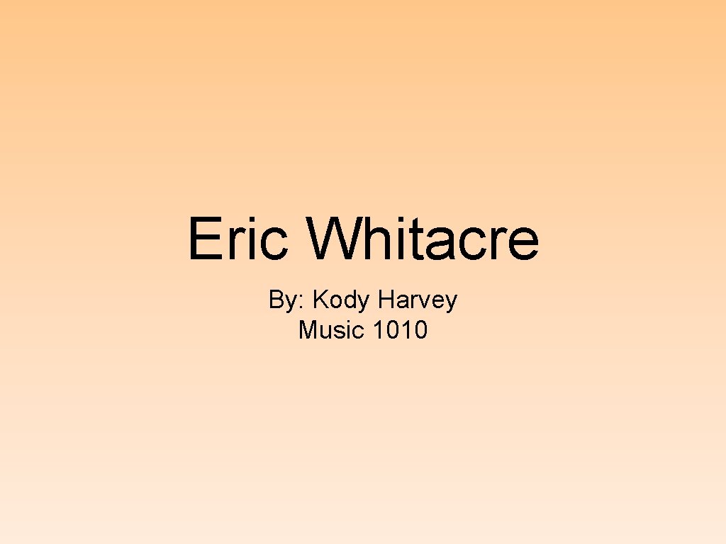 Eric Whitacre By: Kody Harvey Music 1010 