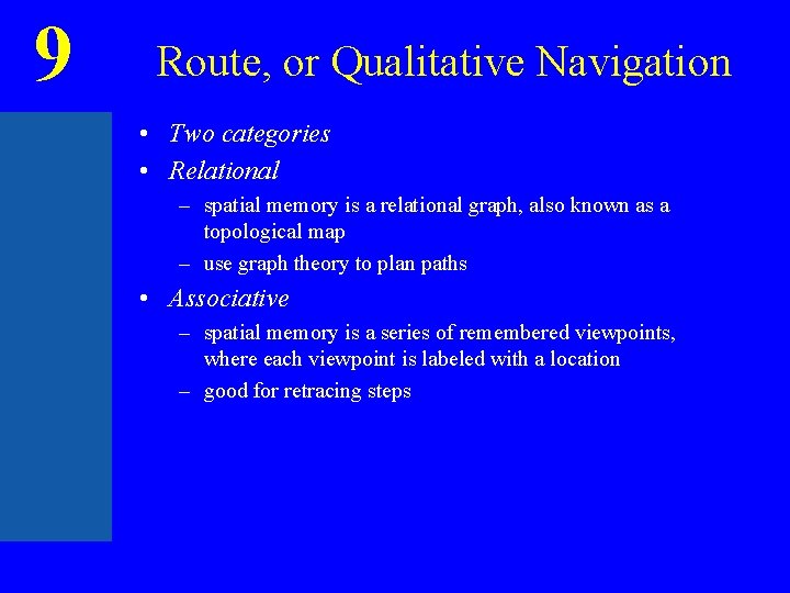 9 Route, or Qualitative Navigation • Two categories • Relational – spatial memory is