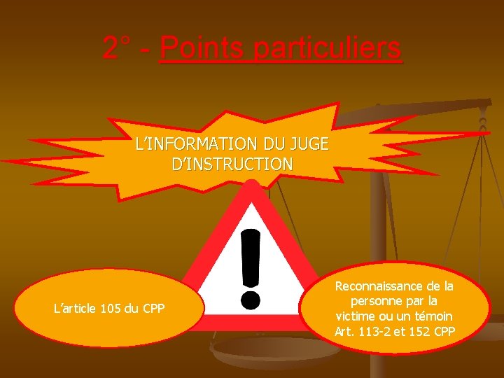 2° - Points particuliers L’INFORMATION DU JUGE D’INSTRUCTION L’article 105 du CPP Reconnaissance de