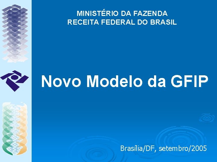 MINISTÉRIO DA FAZENDA RECEITA FEDERAL DO BRASIL Novo Modelo da GFIP Brasília/DF, setembro/2005 
