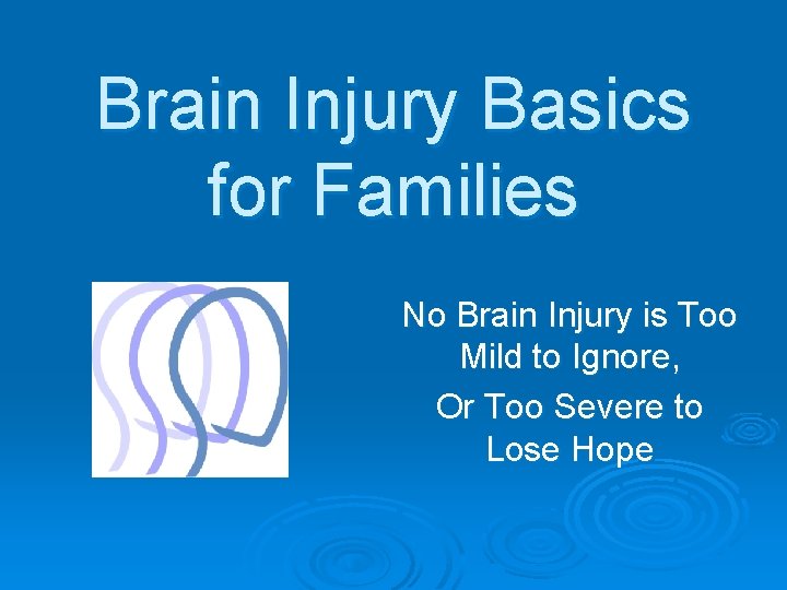 Brain Injury Basics for Families No Brain Injury is Too Mild to Ignore, Or