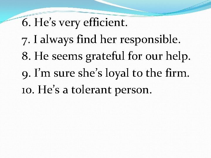 6. He’s very efficient. 7. I always find her responsible. 8. He seems grateful 6. He’s very efficient. 7. I always find her responsible. 8. He seems grateful