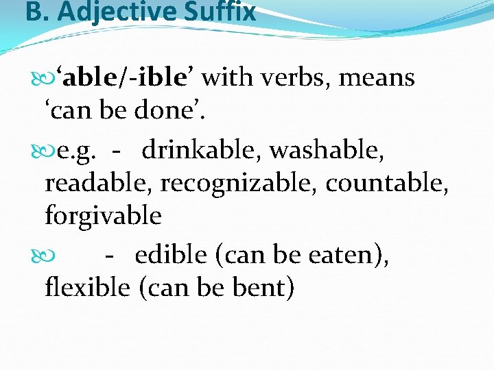 B. Adjective Suffix ‘able/-ible’ with verbs, means ‘can be done’. e. g. - drinkable, B. Adjective Suffix ‘able/-ible’ with verbs, means ‘can be done’. e. g. - drinkable,